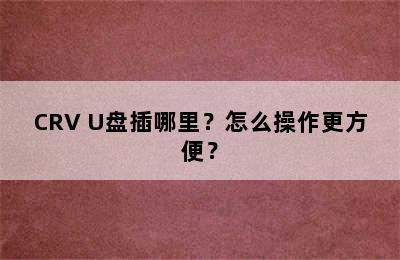 CRV U盘插哪里？怎么操作更方便？